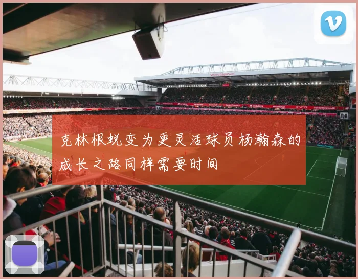 克林根蜕变为更灵活球员杨瀚森的成长之路同样需要时间