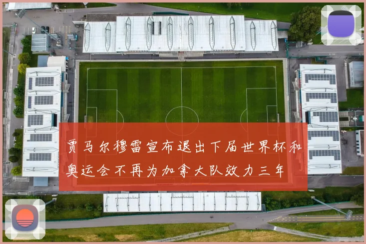 贾马尔穆雷宣布退出下届世界杯和奥运会不再为加拿大队效力三年