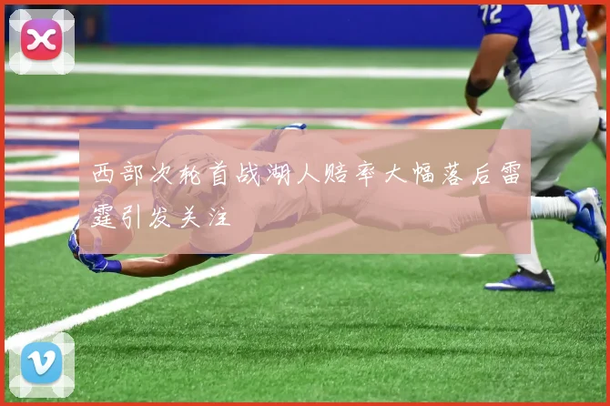 西部次轮首战湖人赔率大幅落后雷霆引发关注