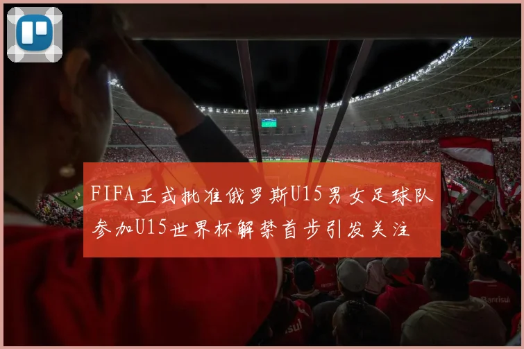 FIFA正式批准俄罗斯U15男女足球队参加U15世界杯解禁首步引发关注