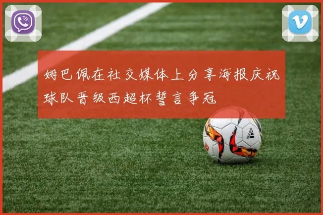 姆巴佩在社交媒体上分享海报庆祝球队晋级西超杯誓言争冠