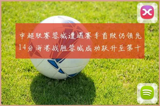 中超联赛蓉城遭遇赛季首败仍领先14分海港战胜蓉城成功跃升至第十位