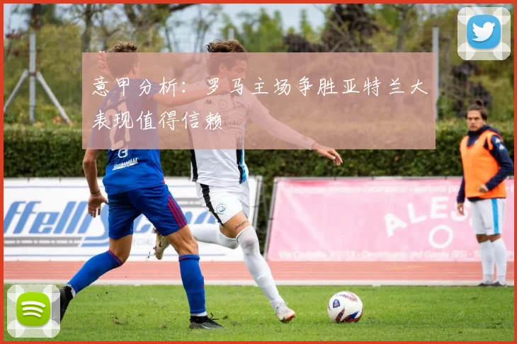 意甲分析：罗马主场争胜亚特兰大表现值得信赖