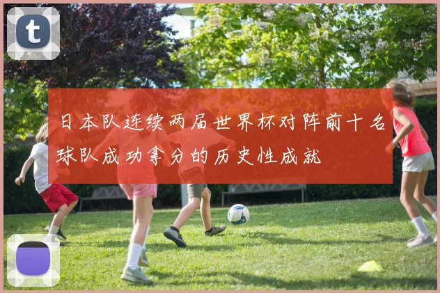 日本队连续两届世界杯对阵前十名球队成功拿分的历史性成就