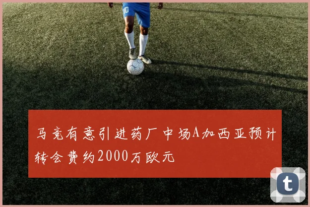 马竞有意引进药厂中场A加西亚预计转会费约2000万欧元