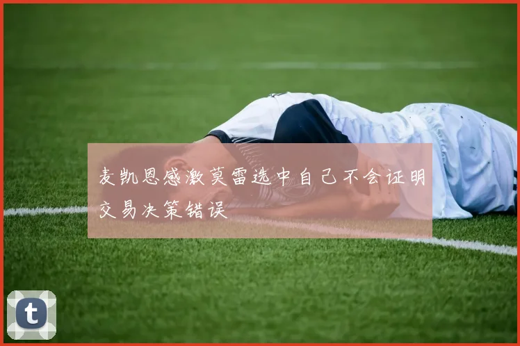 麦凯恩感激莫雷选中自己不会证明交易决策错误