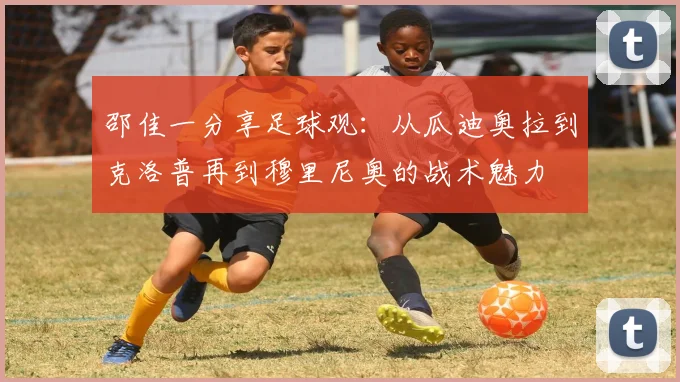 邵佳一分享足球观：从瓜迪奥拉到克洛普再到穆里尼奥的战术魅力