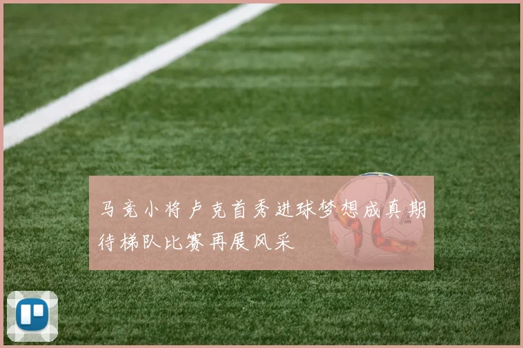 马竞小将卢克首秀进球梦想成真期待梯队比赛再展风采