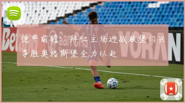 德甲前瞻：拜仁主场迎战狼堡门兴争胜奥格斯堡全力以赴