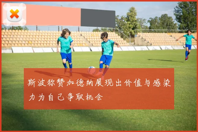 斯波称赞加德纳展现出价值与感染力为自己争取机会