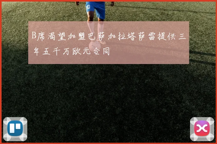 B席渴望加盟巴萨加拉塔萨雷提供三年五千万欧元合同