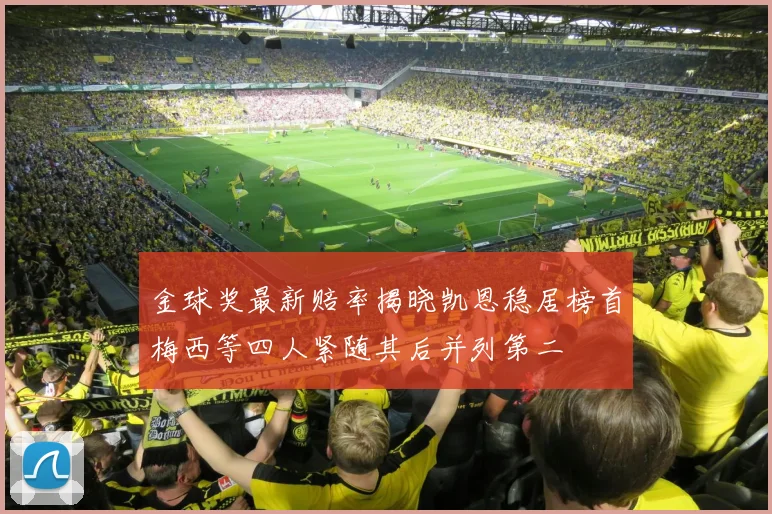 金球奖最新赔率揭晓凯恩稳居榜首梅西等四人紧随其后并列第二