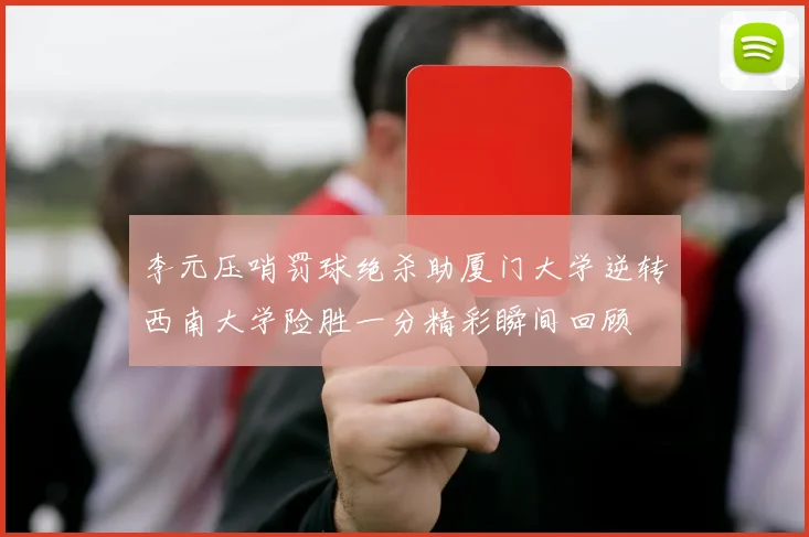 李元压哨罚球绝杀助厦门大学逆转西南大学险胜一分精彩瞬间回顾