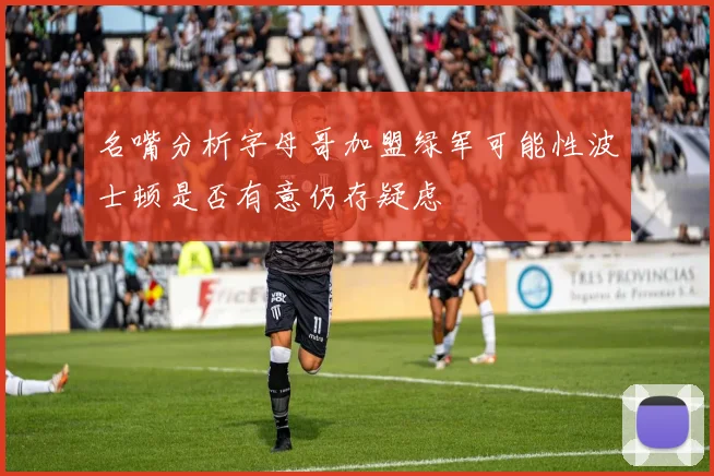 名嘴分析字母哥加盟绿军可能性波士顿是否有意仍存疑虑